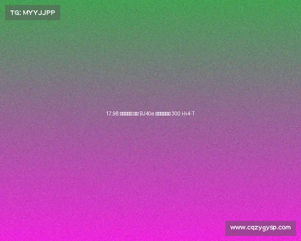 17.98 万元起售， 北汽 BJ40e 正面迎战坦克 300 Hi4-T